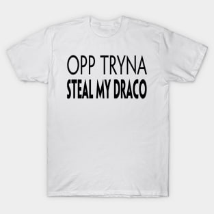 OPP TRYNA STEAL MY DRACO T-Shirt